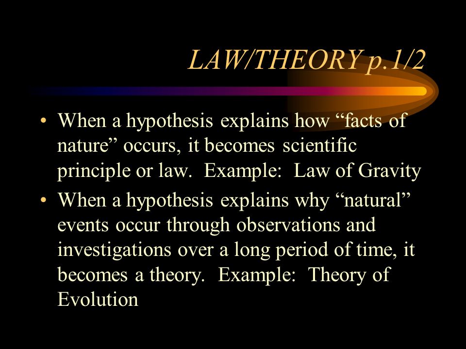 LAW/THEORY p.1/2 When a hypothesis explains how facts of nature occurs, it becomes scientific principle or law.
