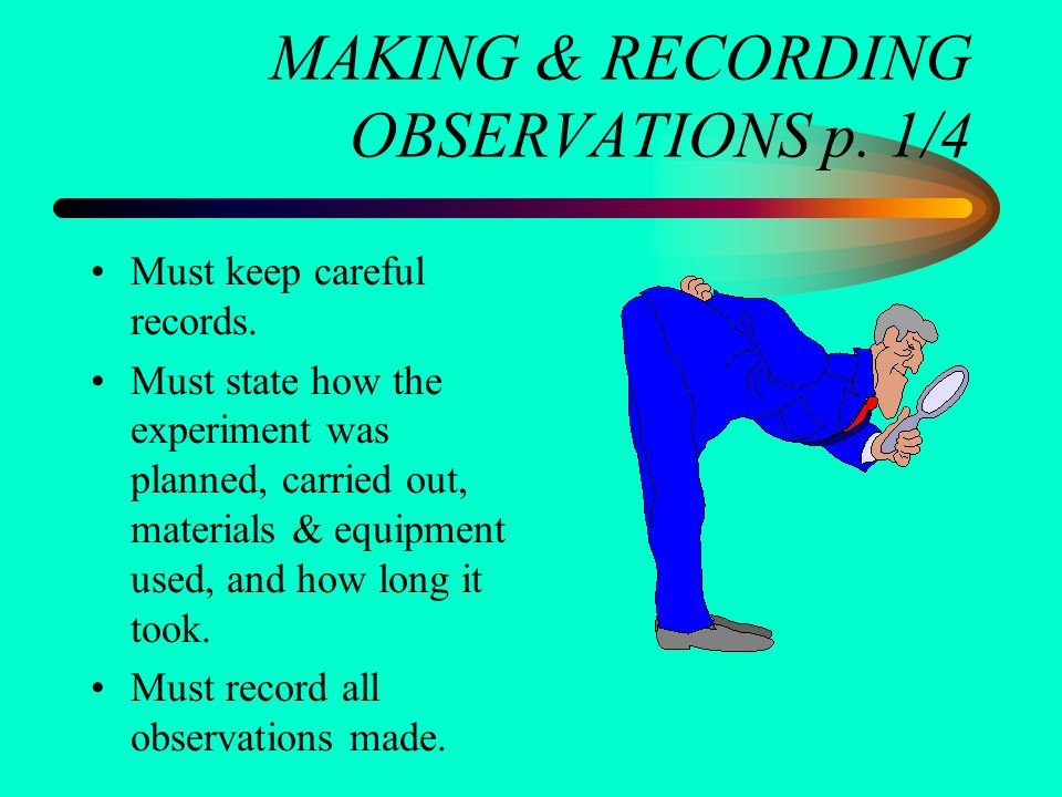 MAKING & RECORDING OBSERVATIONS p. 1/4 Must keep careful records.