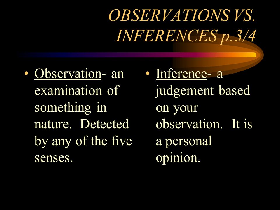 OBSERVATIONS VS. INFERENCES p.3/4 Observation- an examination of something in nature.