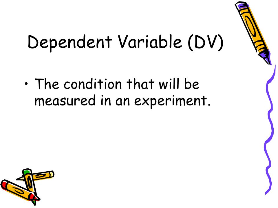 Dependent Variable (DV) The condition that will be measured in an experiment.