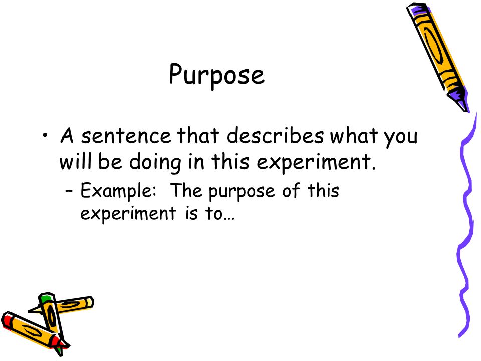 Purpose A sentence that describes what you will be doing in this experiment.