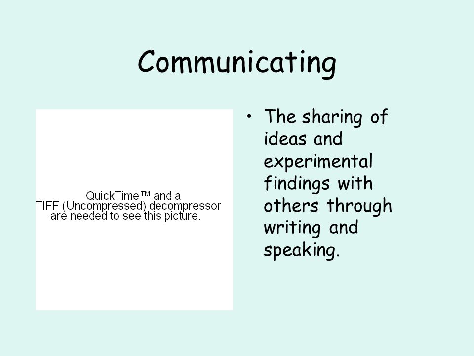 Communicating The sharing of ideas and experimental findings with others through writing and speaking.