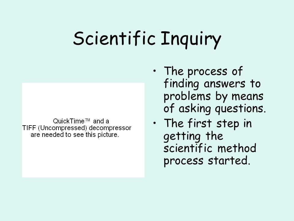 Scientific Inquiry The process of finding answers to problems by means of asking questions.