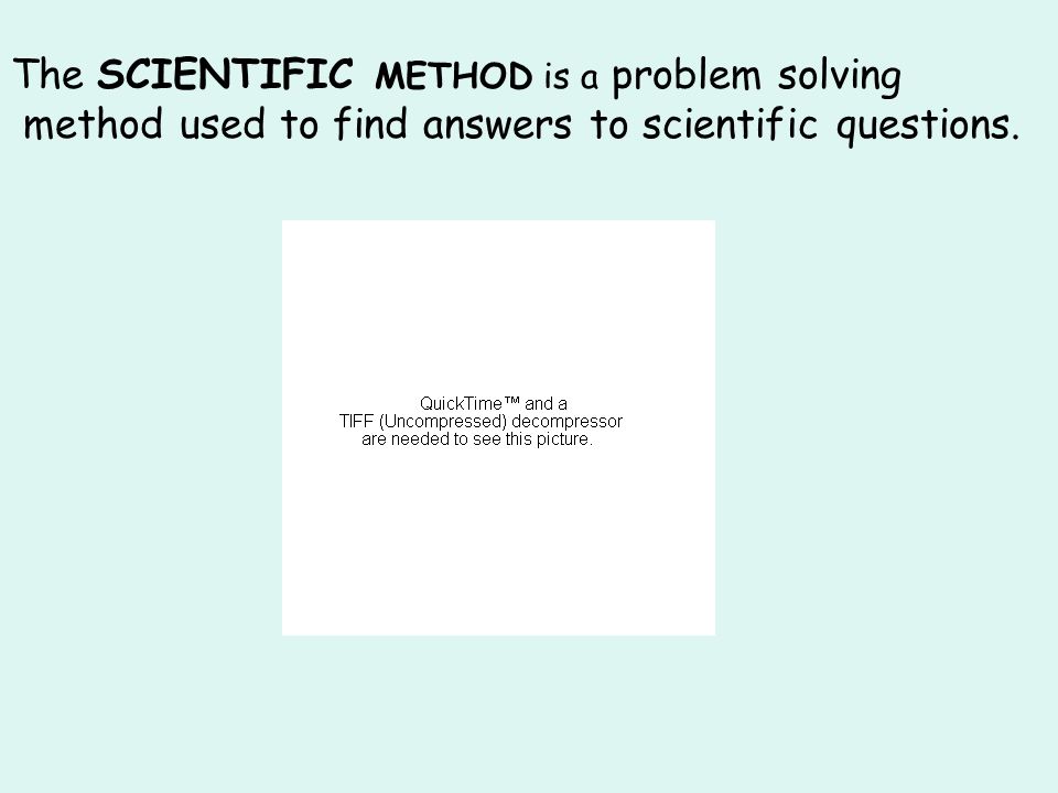 The SCIENTIFIC METHOD is a problem solving method used to find answers to scientific questions.