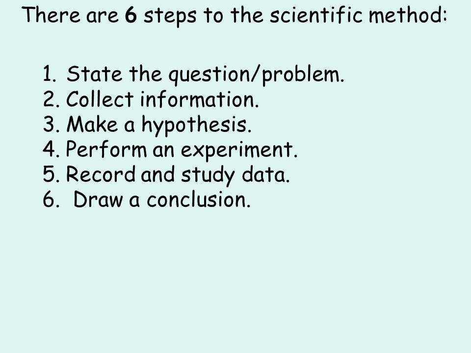 There are 6 steps to the scientific method: 1.State the question/problem.