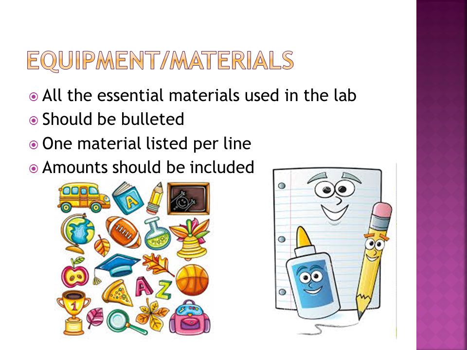  All the essential materials used in the lab  Should be bulleted  One material listed per line  Amounts should be included