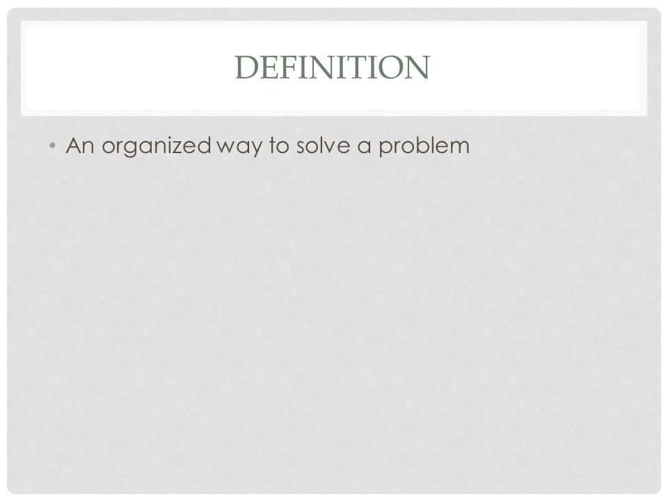 DEFINITION An organized way to solve a problem