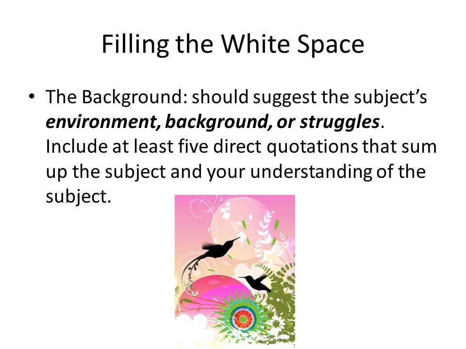 Filling the White Space The Background: should suggest the subject’s environment, background, or struggles.