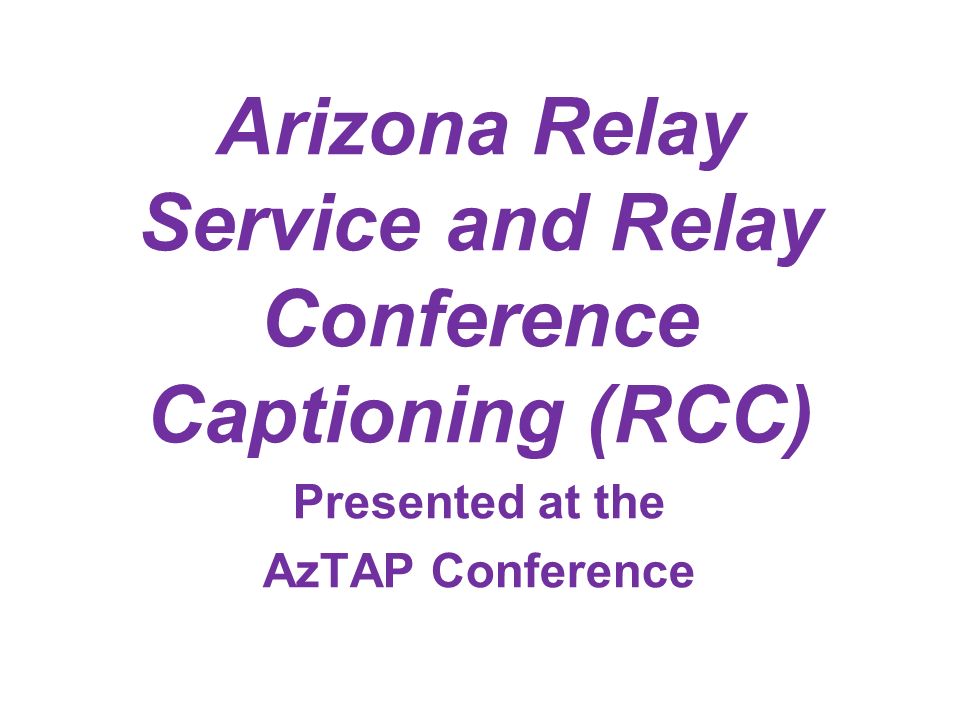 Arizona Relay Service and Relay Conference Captioning (RCC) Presented at the AzTAP Conference