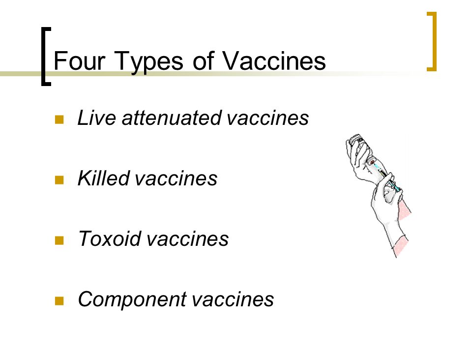 Four Types of Vaccines Live attenuated vaccines Killed vaccines Toxoid vaccines Component vaccines