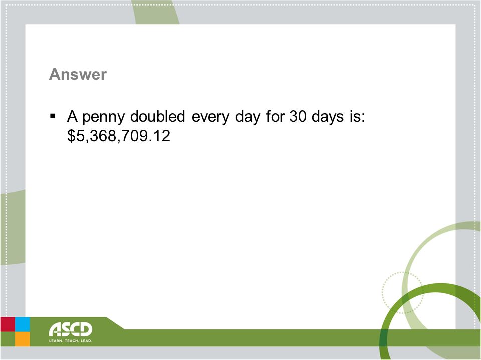 Answer  A penny doubled every day for 30 days is: $5,368,709.12