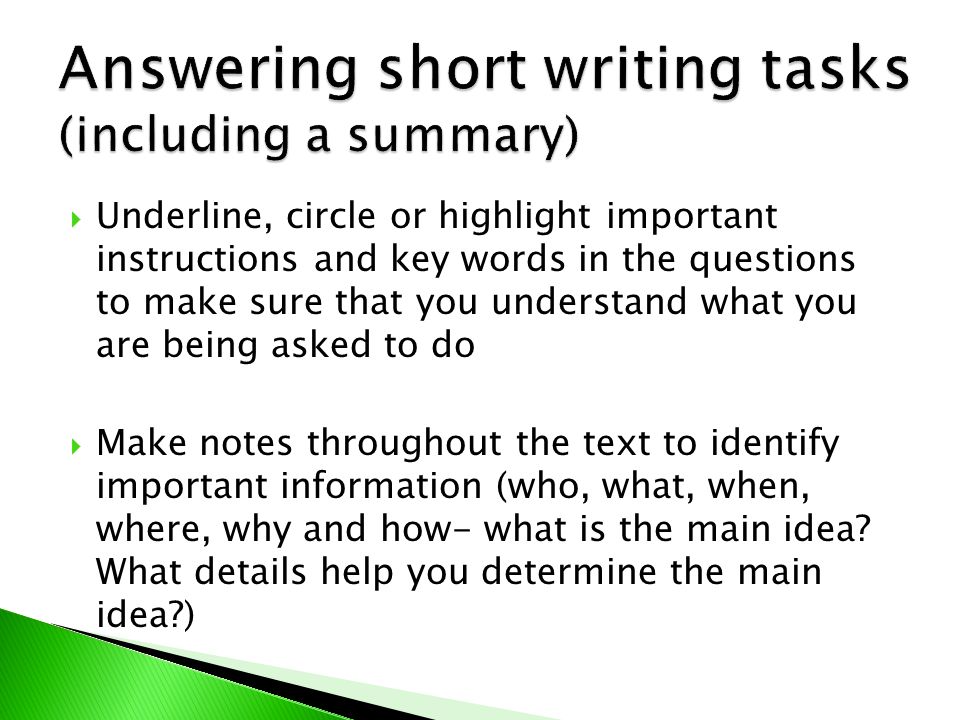 Underline, circle or highlight important instructions and key words in the questions to make sure that you understand what you are being asked to do  Make notes throughout the text to identify important information (who, what, when, where, why and how- what is the main idea.