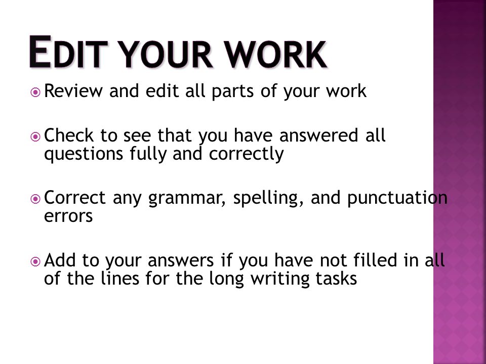  Review and edit all parts of your work  Check to see that you have answered all questions fully and correctly  Correct any grammar, spelling, and punctuation errors  Add to your answers if you have not filled in all of the lines for the long writing tasks