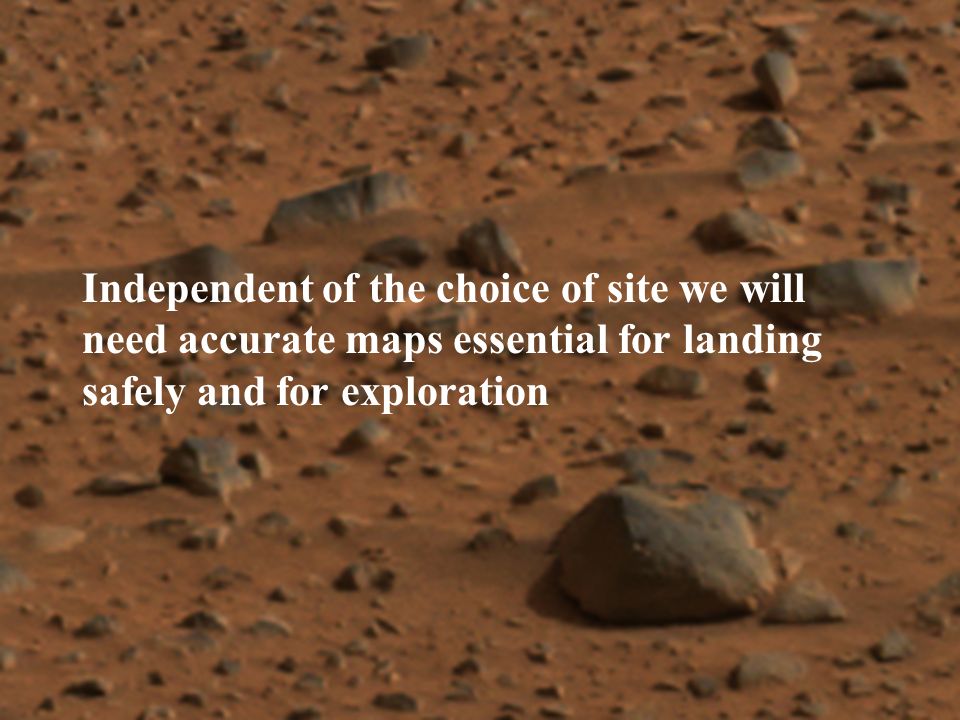 Independent of the choice of site we will need accurate maps essential for landing safely and for exploration