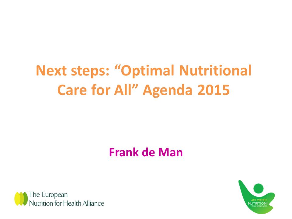 Next steps: Optimal Nutritional Care for All Agenda 2015 Frank de Man