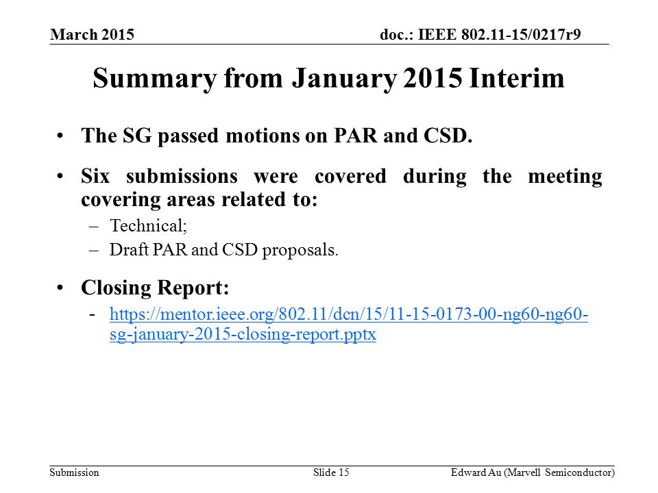 doc.: IEEE /0217r9 SubmissionSlide 15 Summary from January 2015 Interim Edward Au (Marvell Semiconductor) The SG passed motions on PAR and CSD.