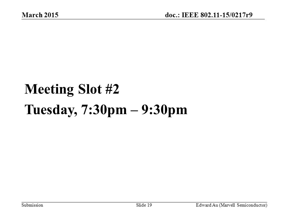doc.: IEEE /0217r9 SubmissionSlide 19 Meeting Slot #2 Tuesday, 7:30pm – 9:30pm Edward Au (Marvell Semiconductor) March 2015