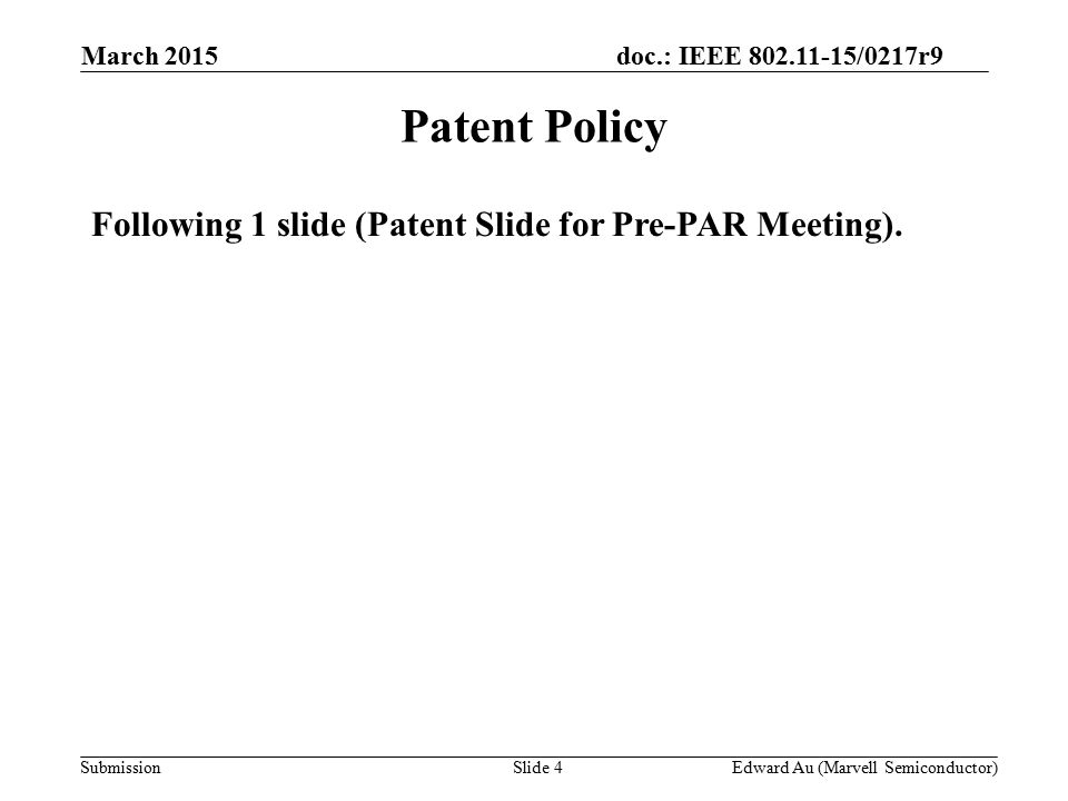 doc.: IEEE /0217r9 SubmissionSlide 4 Patent Policy Following 1 slide (Patent Slide for Pre-PAR Meeting).