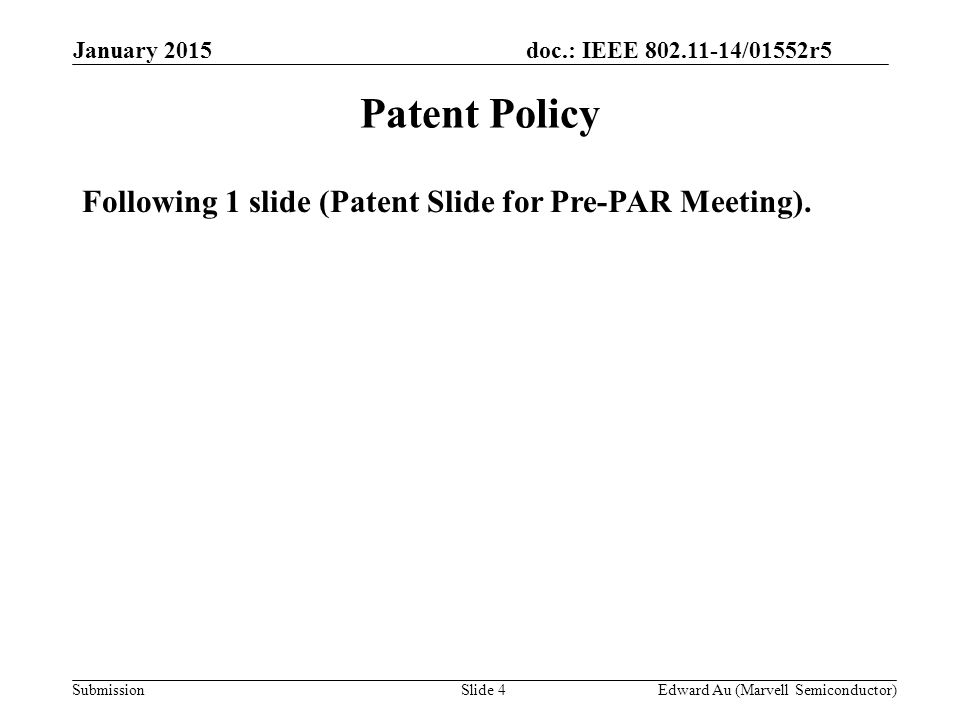 doc.: IEEE /01552r5 SubmissionSlide 4 Patent Policy Following 1 slide (Patent Slide for Pre-PAR Meeting).