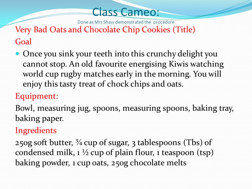 Class Cameo: Done as Mrs Shaw demonstrated the procedure Very Bad Oats and Chocolate Chip Cookies (Title) Goal Once you sink your teeth into this crunchy delight you cannot stop.