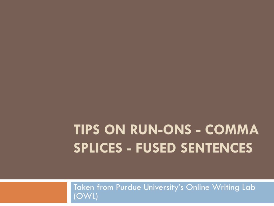 TIPS ON RUN-ONS - COMMA SPLICES - FUSED SENTENCES Taken from Purdue University’s Online Writing Lab (OWL)
