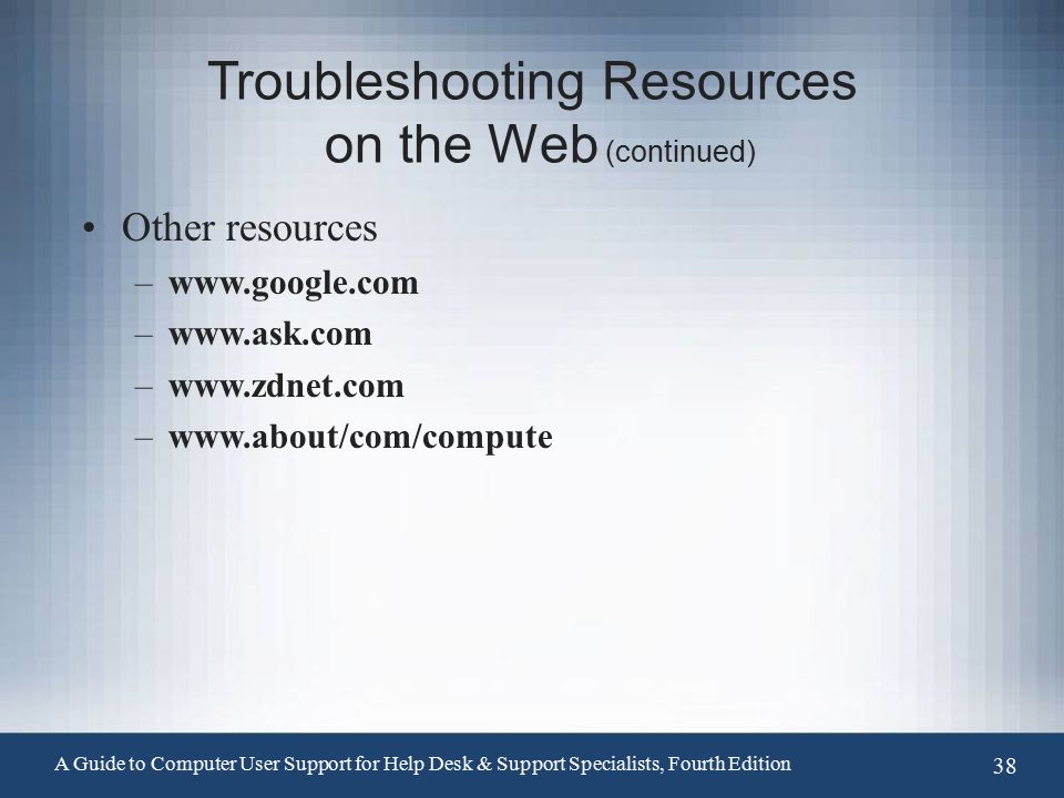 Troubleshooting Resources on the Web (continued) Other resources –  –  –  –  A Guide to Computer User Support for Help Desk & Support Specialists, Fourth Edition 38