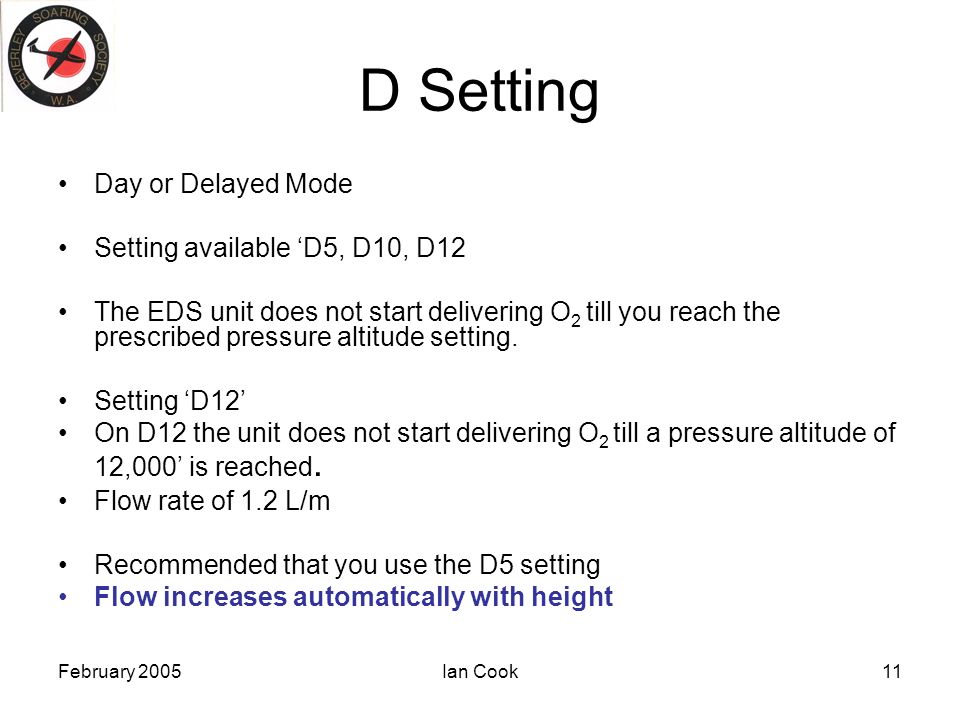 February 2005Ian Cook11 D Setting Day or Delayed Mode Setting available ‘D5, D10, D12 The EDS unit does not start delivering O 2 till you reach the prescribed pressure altitude setting.