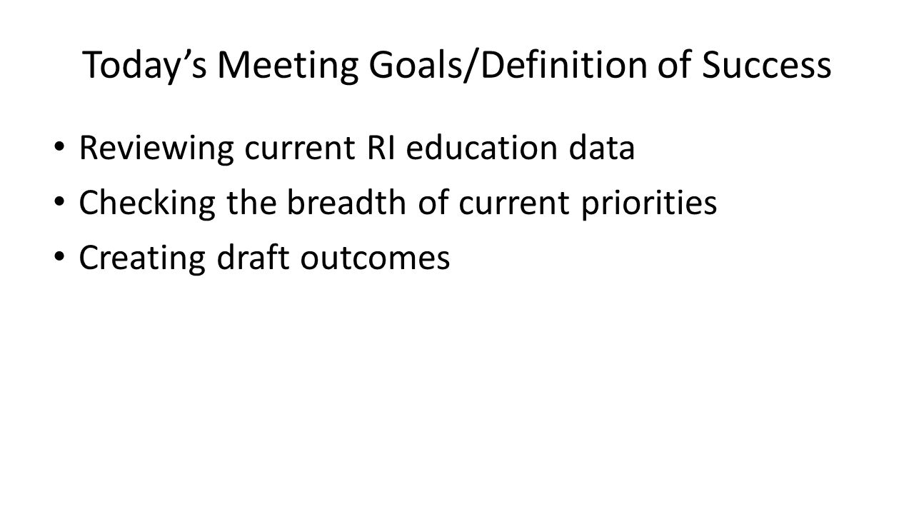 Today’s Meeting Goals/Definition of Success Reviewing current RI education data Checking the breadth of current priorities Creating draft outcomes