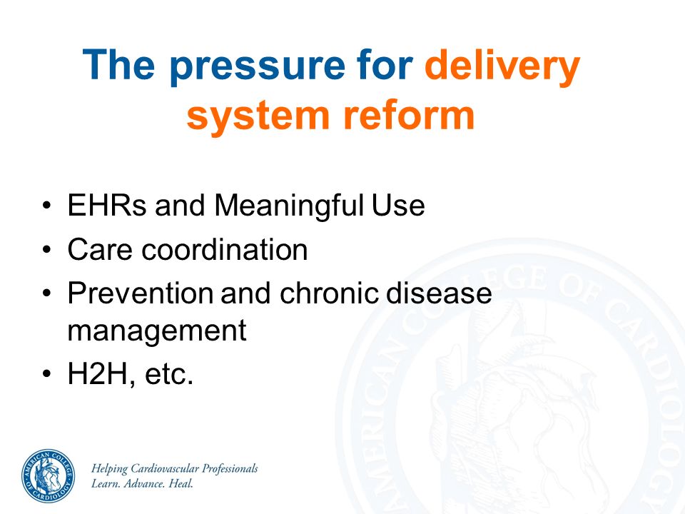 The pressure for delivery system reform EHRs and Meaningful Use Care coordination Prevention and chronic disease management H2H, etc.