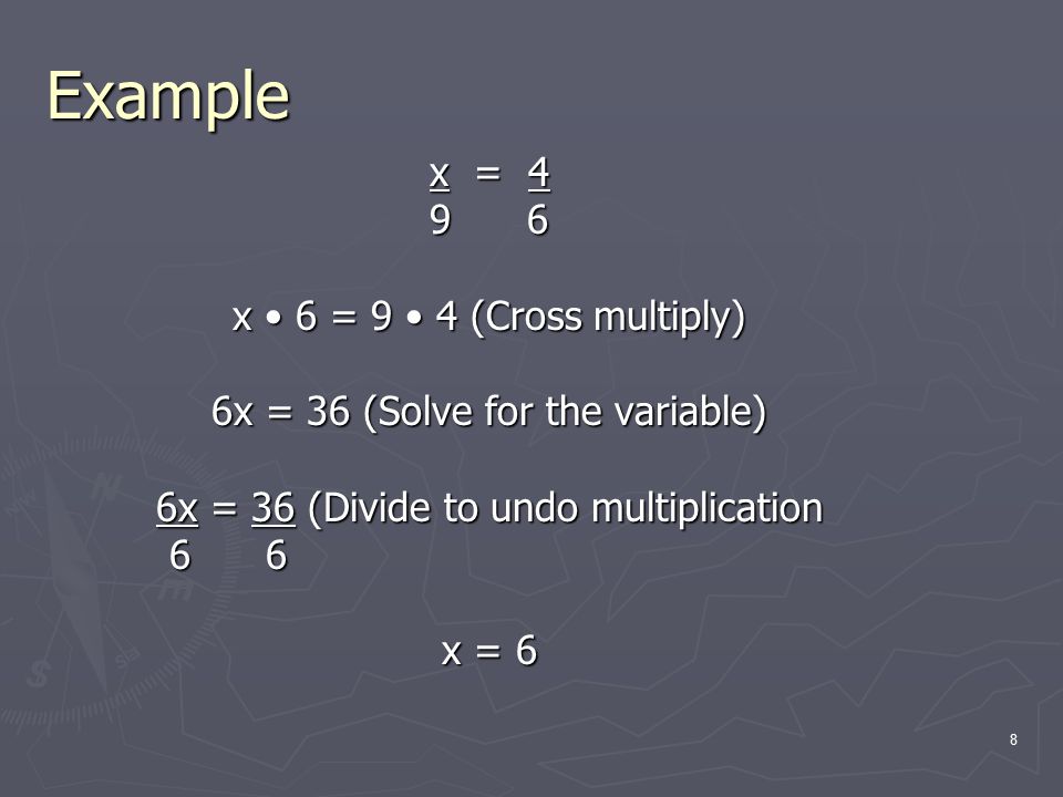 Example x = x 6 = 9 4 (Cross multiply) 6x = 36 (Solve for the variable) 6x = 36 (Divide to undo multiplication x = 6 8