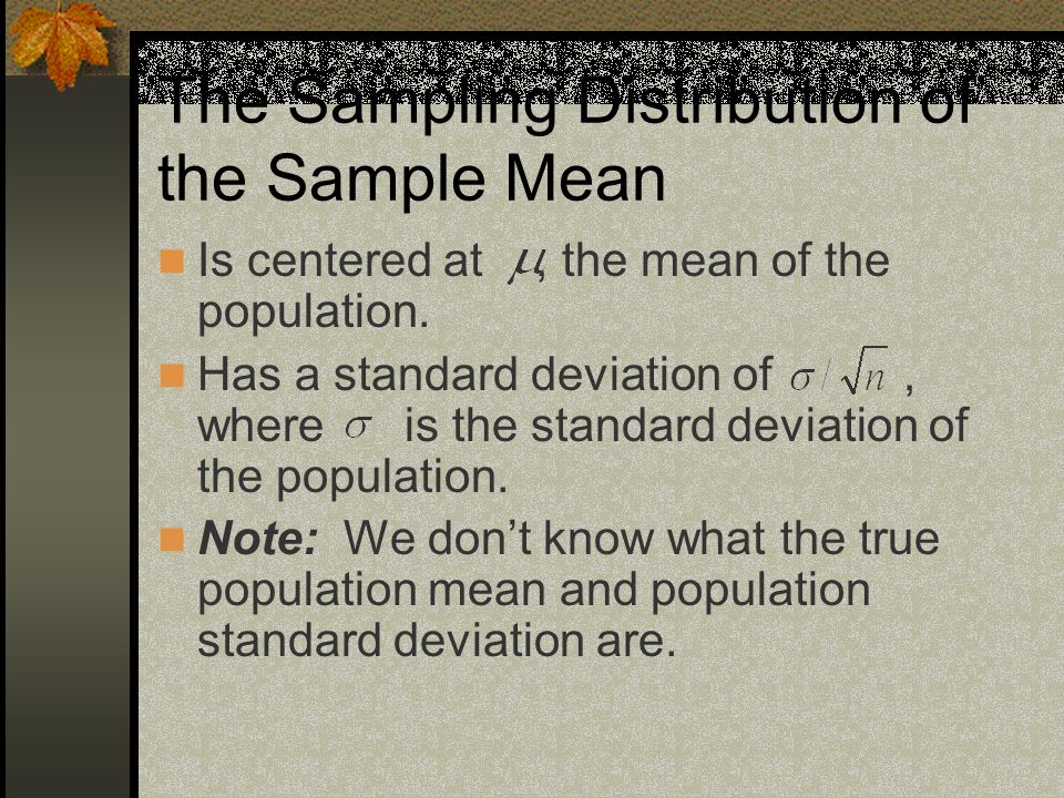 The Sampling Distribution of the Sample Mean Is centered at, the mean of the population.
