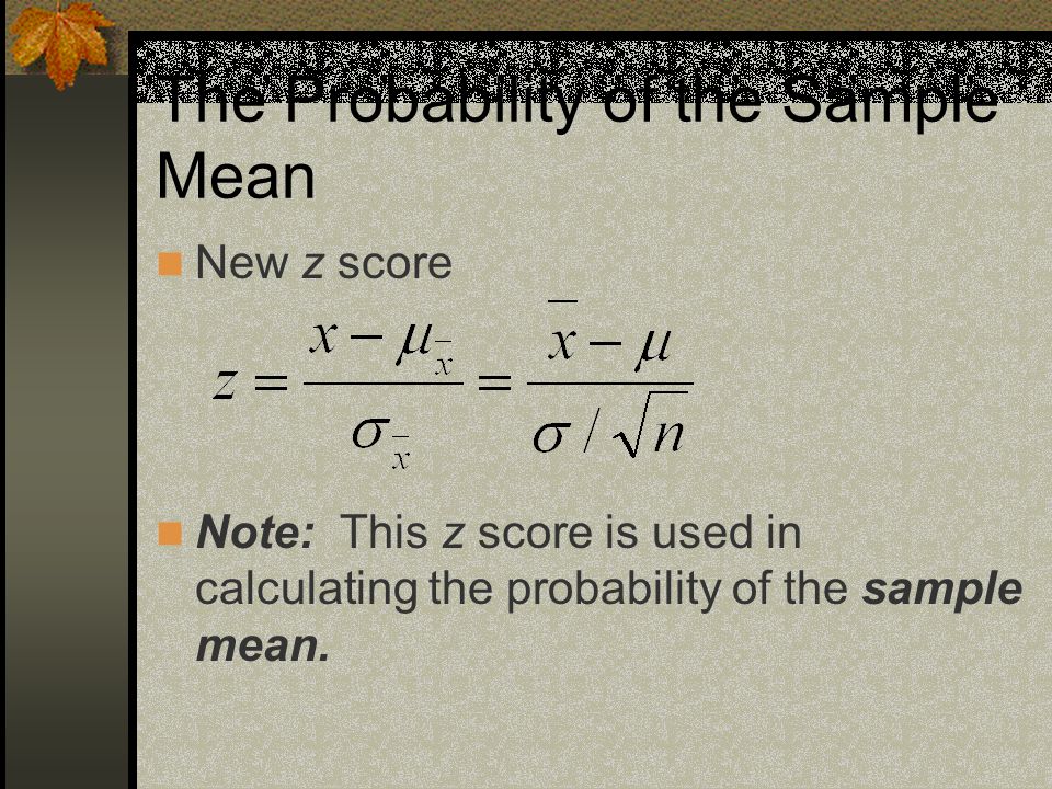 The Probability of the Sample Mean New z score Note: This z score is used in calculating the probability of the sample mean.