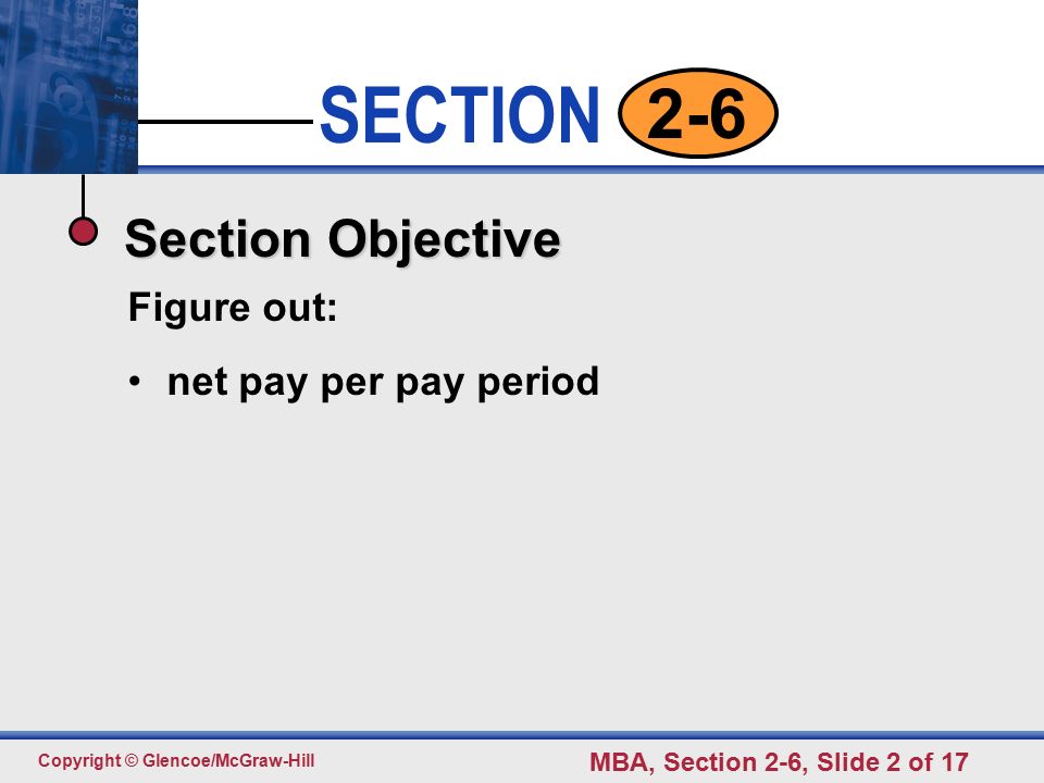 Click to edit Master text styles Second level Third level Fourth level Fifth level 2 SECTION Copyright © Glencoe/McGraw-Hill MBA, Section 2-6, Slide 2 of Section Objective Figure out: net pay per pay period