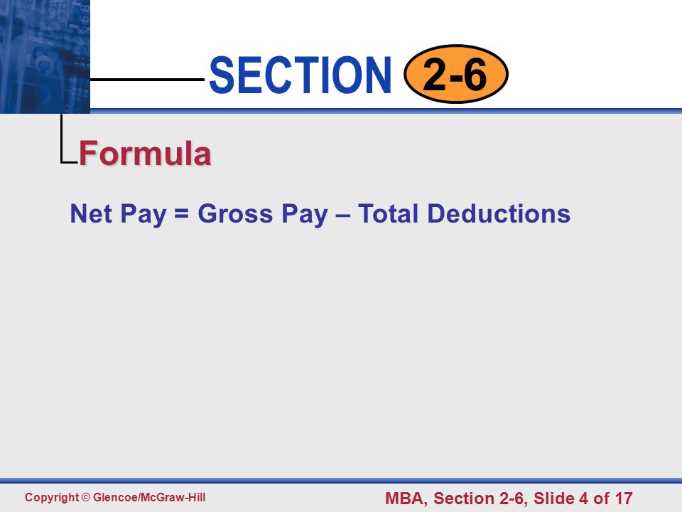 Click to edit Master text styles Second level Third level Fourth level Fifth level 4 SECTION Copyright © Glencoe/McGraw-Hill MBA, Section 2-6, Slide 4 of Net Pay = Gross Pay – Total Deductions Formula