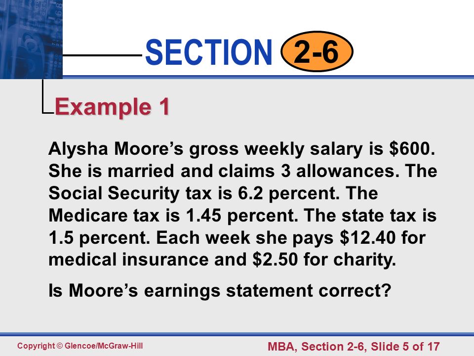 Click to edit Master text styles Second level Third level Fourth level Fifth level 5 SECTION Copyright © Glencoe/McGraw-Hill MBA, Section 2-6, Slide 5 of Alysha Moore’s gross weekly salary is $600.
