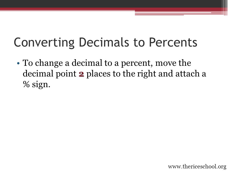 Converting Decimals to Percents 2To change a decimal to a percent, move the decimal point 2 places to the right and attach a % sign.