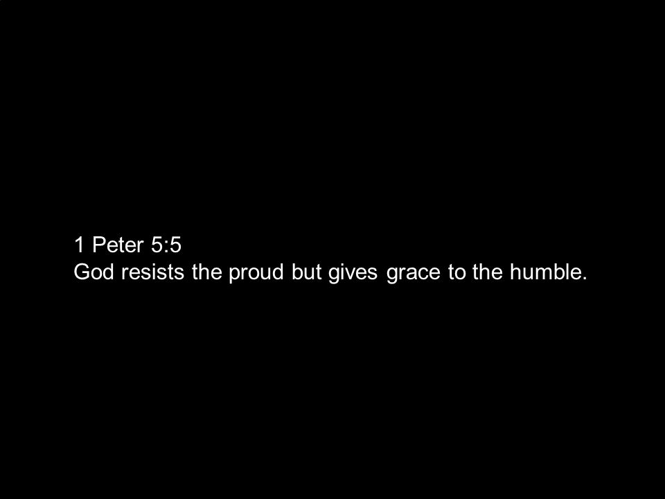 1 Peter 5:5 God resists the proud but gives grace to the humble.