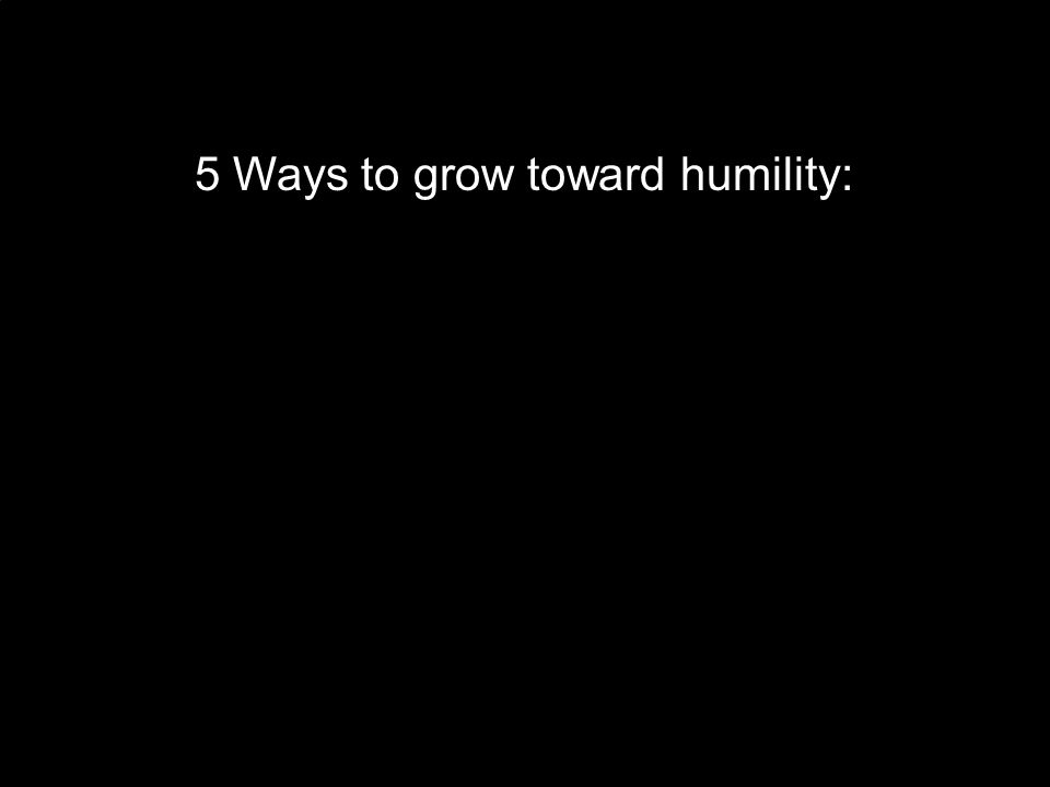 5 Ways to grow toward humility: