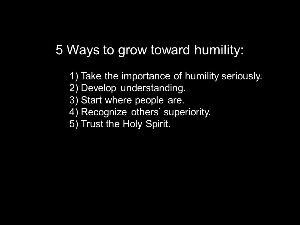 5 Ways to grow toward humility: 1) Take the importance of humility seriously.