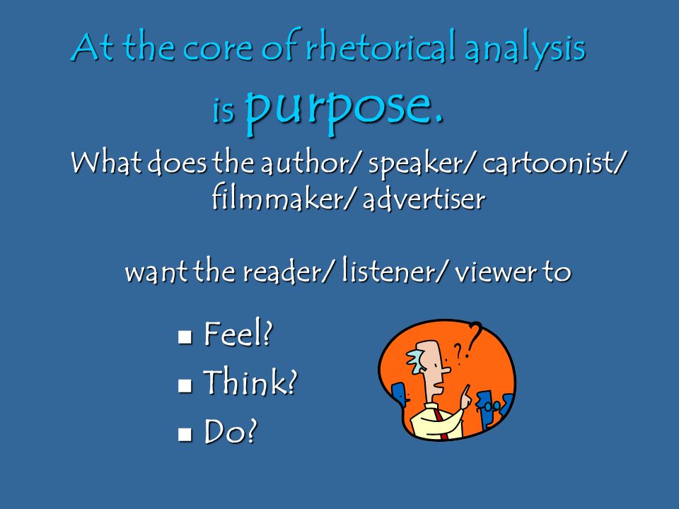 What does the author/ speaker/ cartoonist/ filmmaker/ advertiser want the reader/ listener/ viewer to Feel.