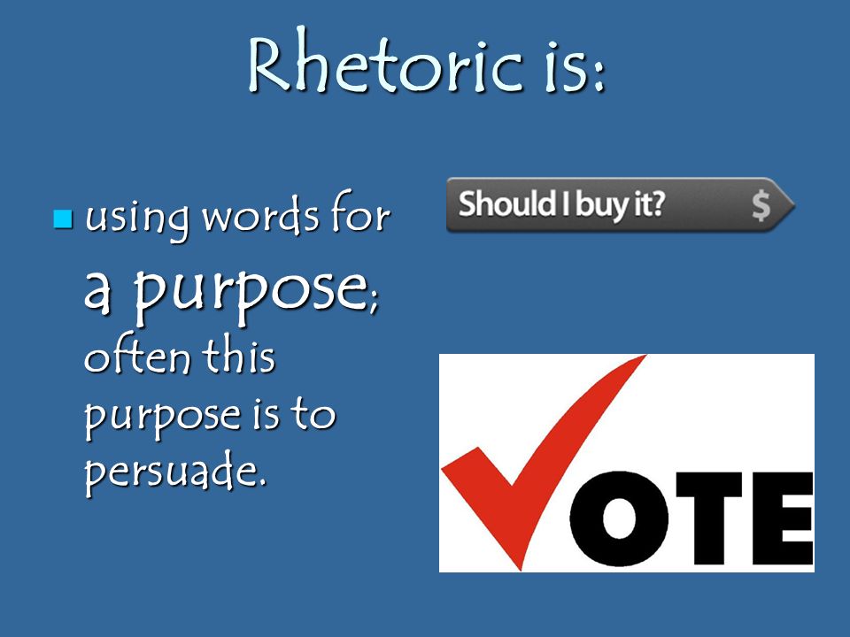 Rhetoric is: using words for a purpose ; often this purpose is to persuade.