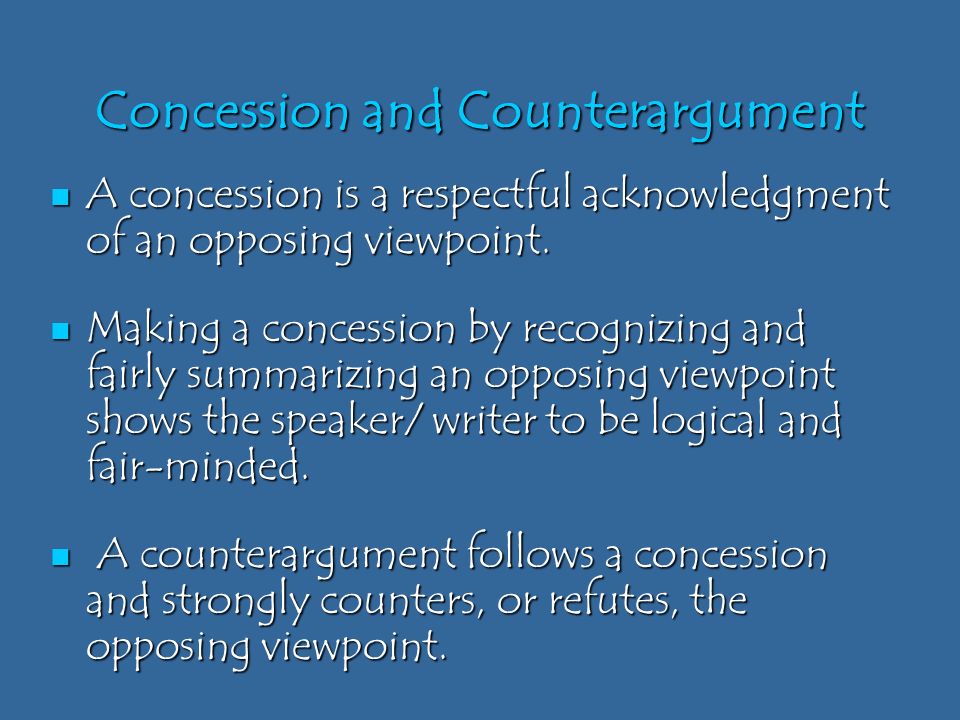 Concession and Counterargument A concession is a respectful acknowledgment of an opposing viewpoint.