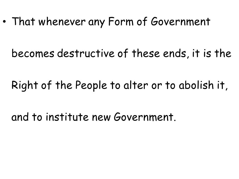 That whenever any Form of Government becomes destructive of these ends, it is the Right of the People to alter or to abolish it, and to institute new Government.
