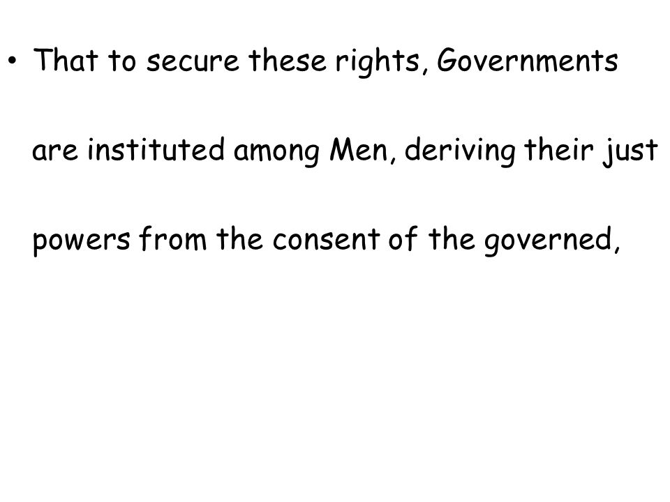 That to secure these rights, Governments are instituted among Men, deriving their just powers from the consent of the governed,