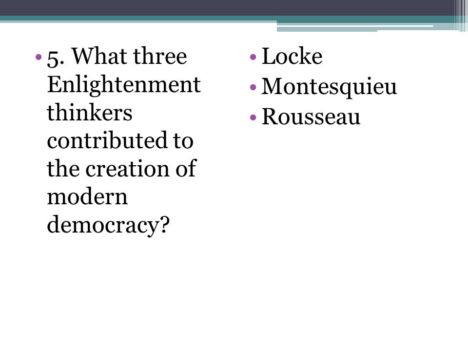 5. What three Enlightenment thinkers contributed to the creation of modern democracy.