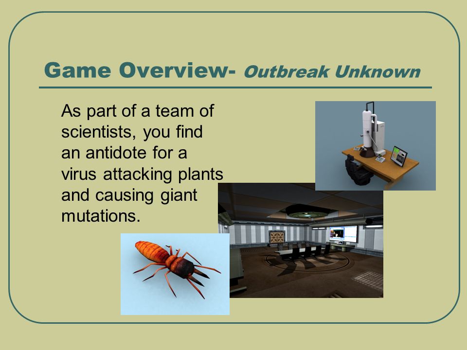 Game Overview- Outbreak Unknown As part of a team of scientists, you find an antidote for a virus attacking plants and causing giant mutations.