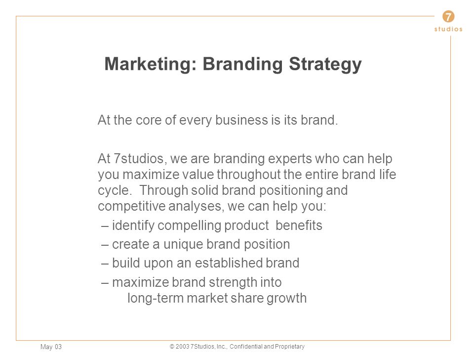 May 03 © Studios, Inc., Confidential and Proprietary Marketing: Branding Strategy At the core of every business is its brand.
