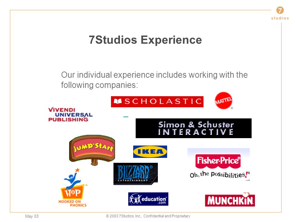 May 03 © Studios, Inc., Confidential and Proprietary 7Studios Experience Our individual experience includes working with the following companies: