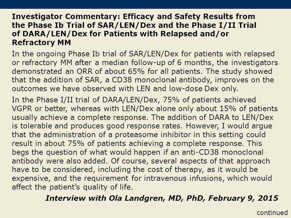 Investigator Commentary: Efficacy and Safety Results from the Phase Ib Trial of SAR/LEN/Dex and the Phase I/II Trial of DARA/LEN/Dex for Patients with Relapsed and/or Refractory MM In the ongoing Phase Ib trial of SAR/LEN/Dex for patients with relapsed or refractory MM after a median follow-up of 6 months, the investigators demonstrated an ORR of about 65% for all patients.