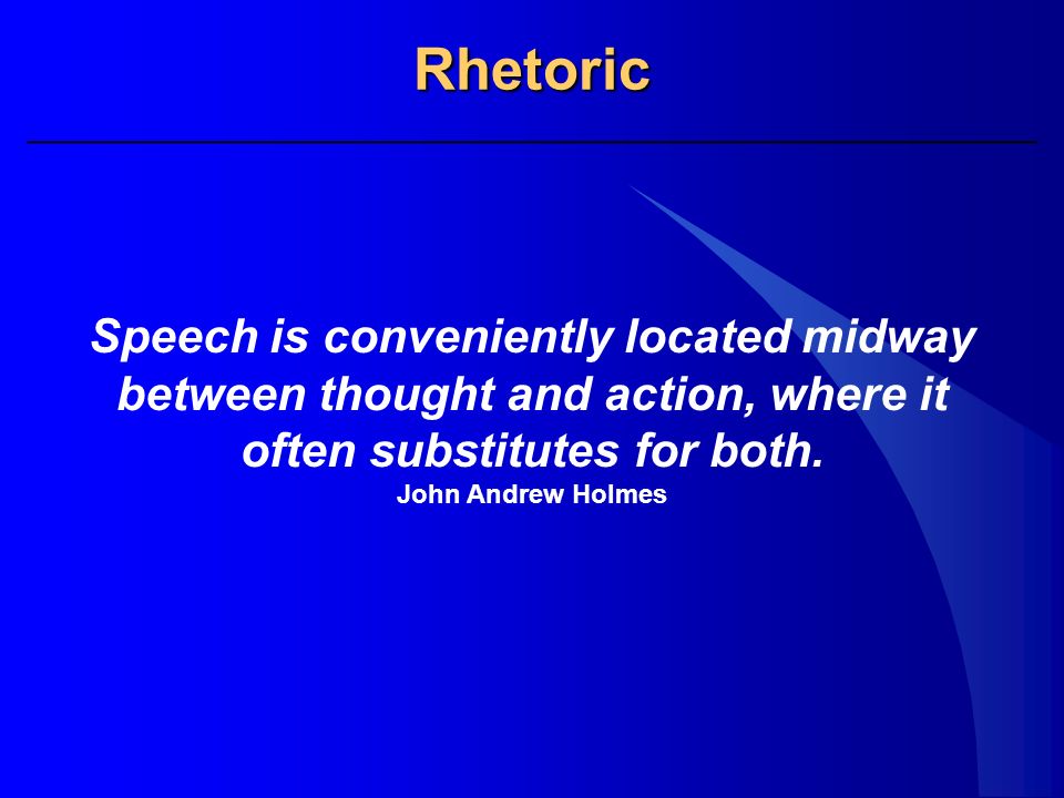 Rhetoric Speech is conveniently located midway between thought and action, where it often substitutes for both.